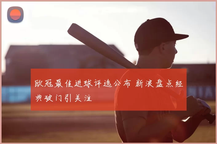 欧冠最佳进球评选公布 新浪盘点经典破门引关注