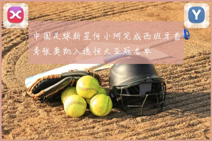 中国足球新星何小珂完成西班牙首秀张奥凯入选恒大亚冠名单