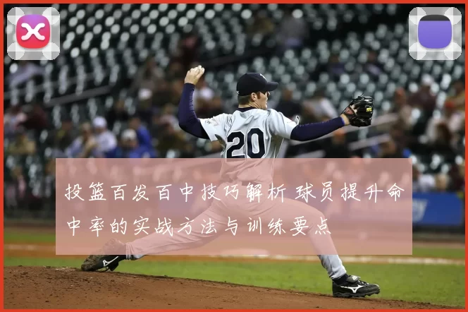 投篮百发百中技巧解析 球员提升命中率的实战方法与训练要点