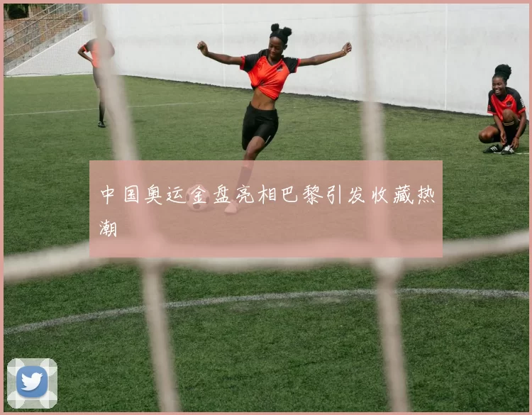 中国奥运金盘亮相巴黎引发收藏热潮