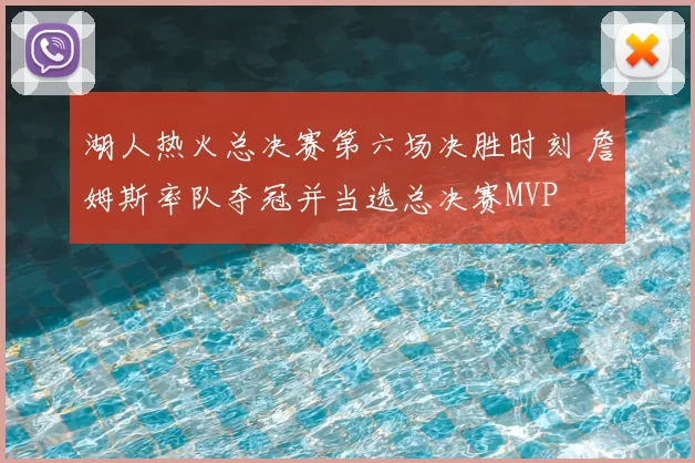 湖人热火总决赛第六场决胜时刻 詹姆斯率队夺冠并当选总决赛MVP