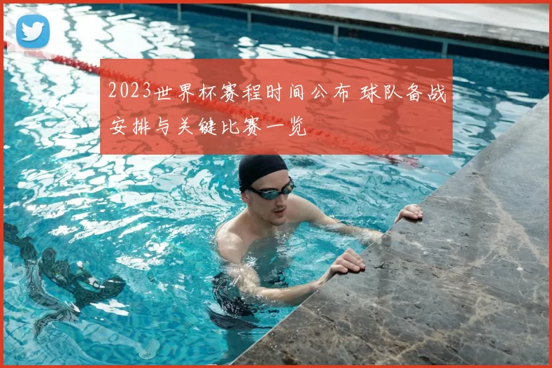 2023世界杯赛程时间公布 球队备战安排与关键比赛一览