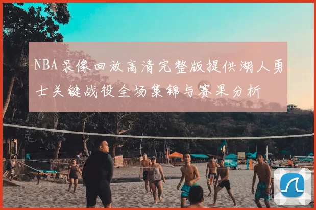 NBA录像回放高清完整版提供湖人勇士关键战役全场集锦与赛果分析