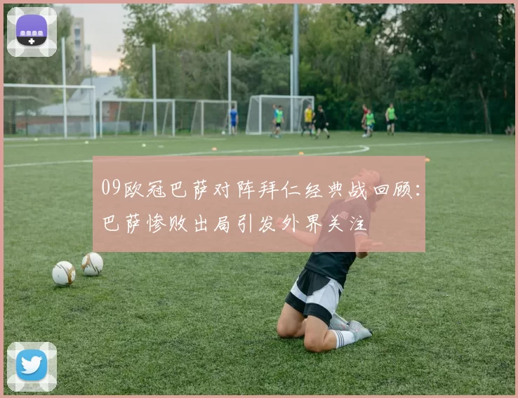 09欧冠巴萨对阵拜仁经典战回顾:巴萨惨败出局引发外界关注