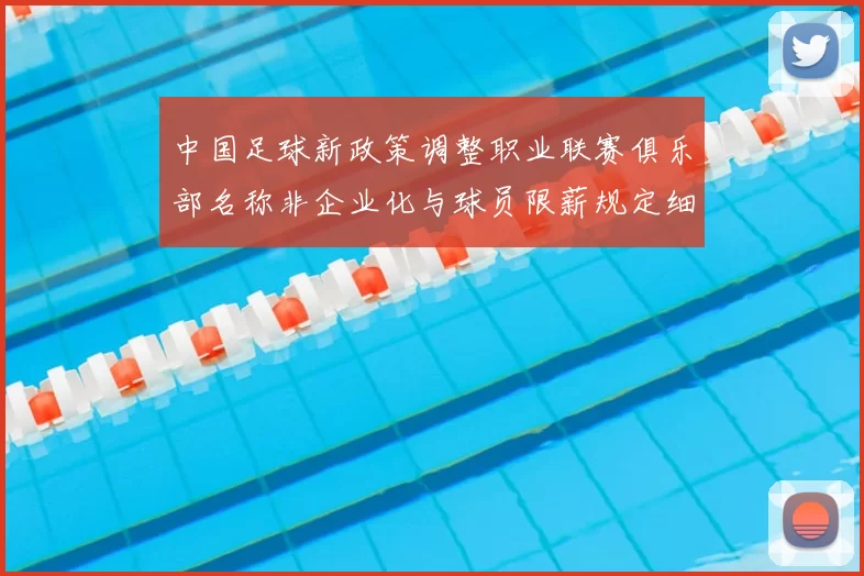中国足球新政策调整职业联赛俱乐部名称非企业化与球员限薪规定细则