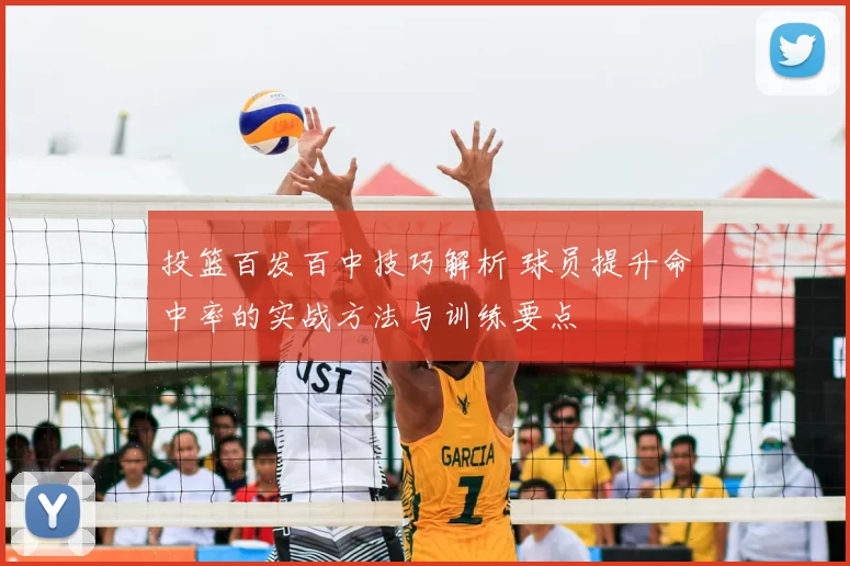 投篮百发百中技巧解析 球员提升命中率的实战方法与训练要点