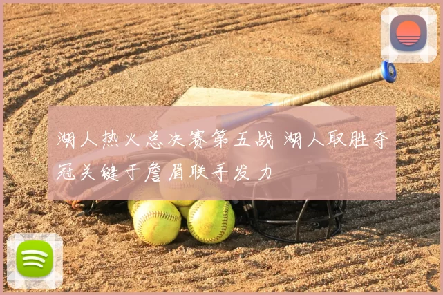 湖人热火总决赛第五战 湖人取胜夺冠关键于詹眉联手发力