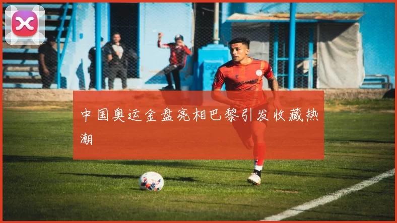 中国奥运金盘亮相巴黎引发收藏热潮