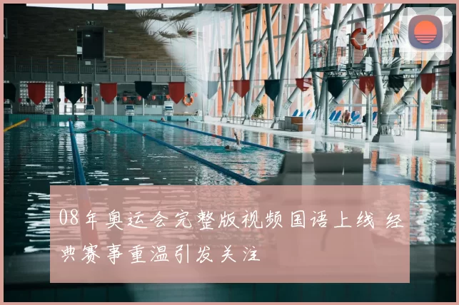 08年奥运会完整版视频国语上线 经典赛事重温引发关注