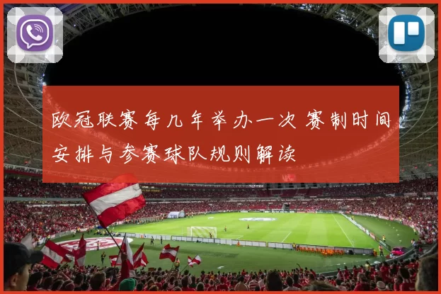 欧冠联赛每几年举办一次 赛制时间安排与参赛球队规则解读