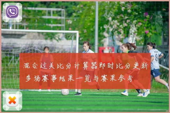 混合过关比分计算器即时比分更新 多场赛事结果一览与赛果参考