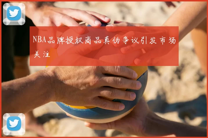 NBA品牌授权商品真伪争议引发市场关注