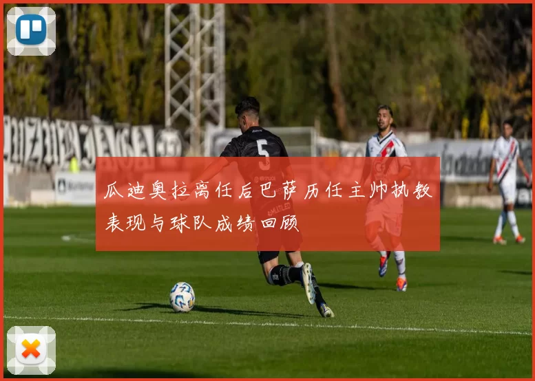 瓜迪奥拉离任后巴萨历任主帅执教表现与球队成绩回顾