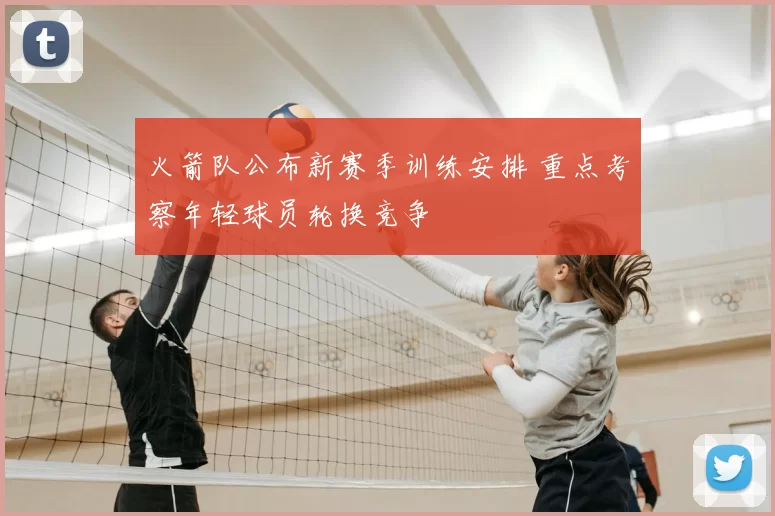 火箭队公布新赛季训练安排 重点考察年轻球员轮换竞争