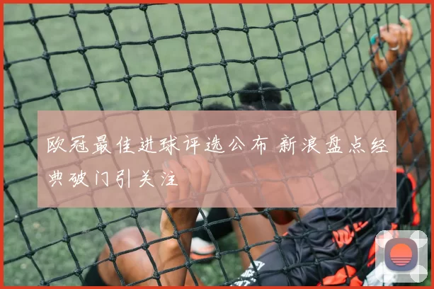 欧冠最佳进球评选公布 新浪盘点经典破门引关注