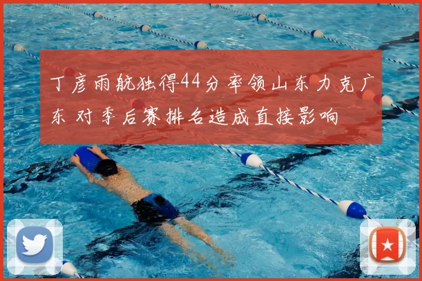 丁彦雨航独得44分率领山东力克广东 对季后赛排名造成直接影响