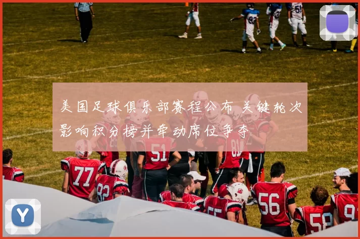 美国足球俱乐部赛程公布 关键轮次影响积分榜并牵动席位争夺