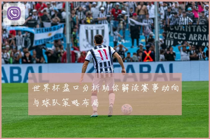 世界杯盘口分析助你解读赛事动向与球队策略布局