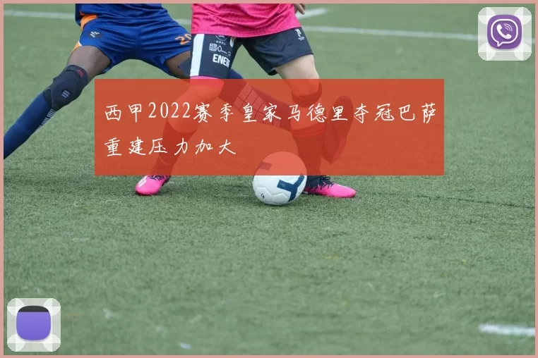 西甲2022赛季皇家马德里夺冠巴萨重建压力加大