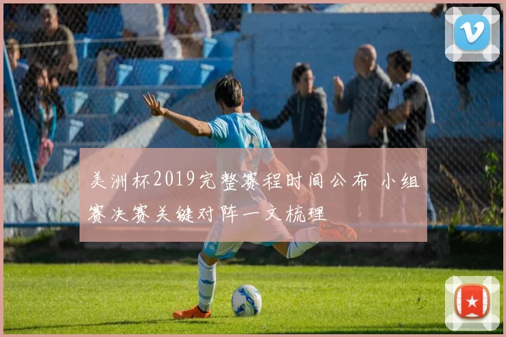 美洲杯2019完整赛程时间公布 小组赛决赛关键对阵一文梳理