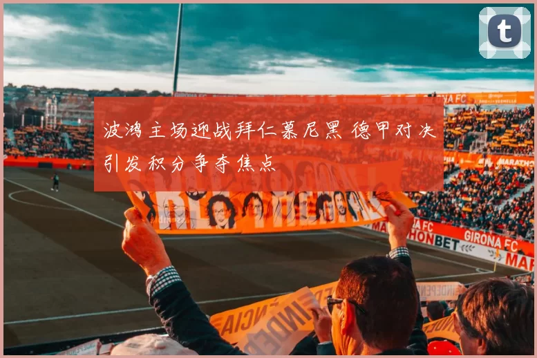 波鸿主场迎战拜仁慕尼黑 德甲对决引发积分争夺焦点