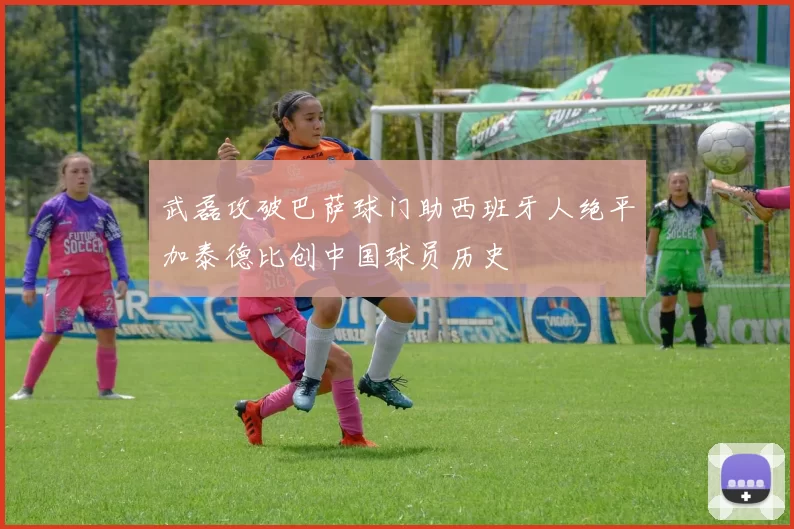 武磊攻破巴萨球门助西班牙人绝平加泰德比创中国球员历史
