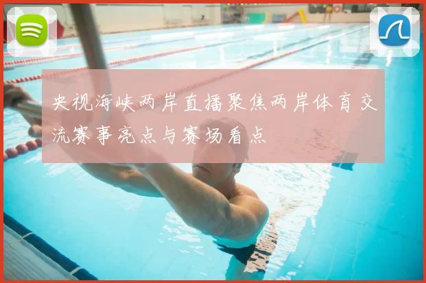 央视海峡两岸直播聚焦两岸体育交流赛事亮点与赛场看点