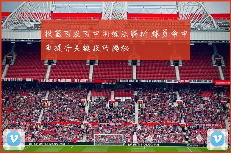 投篮百发百中训练法解析 球员命中率提升关键技巧揭秘