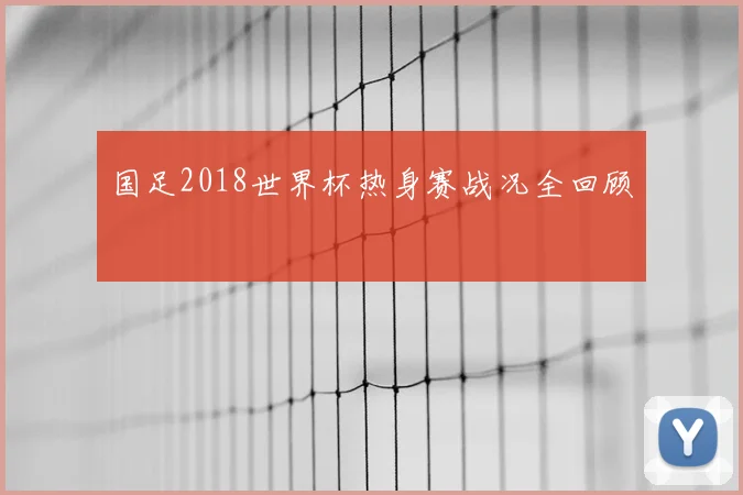 国足2018世界杯热身赛战况全回顾