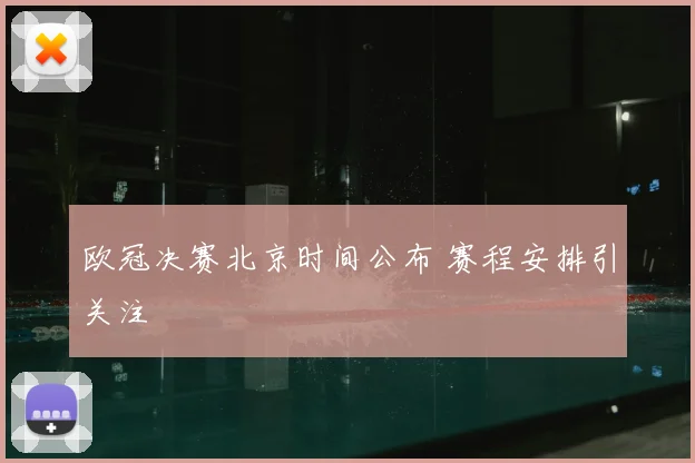 欧冠决赛北京时间公布 赛程安排引关注