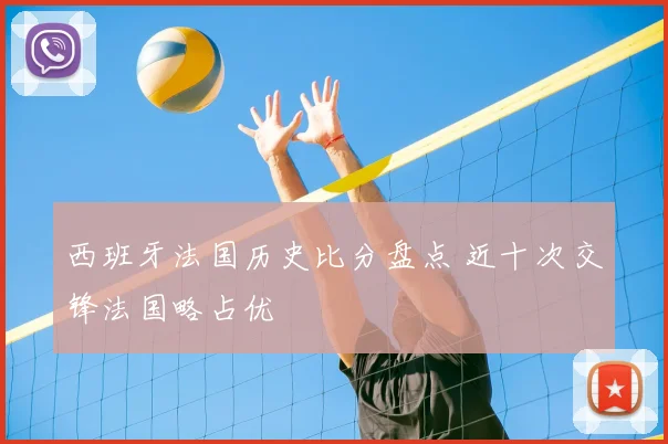 西班牙法国历史比分盘点 近十次交锋法国略占优