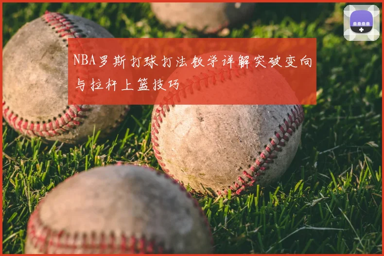 NBA罗斯打球打法教学详解突破变向与拉杆上篮技巧