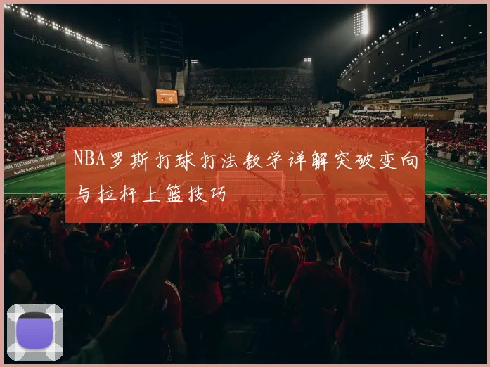 NBA罗斯打球打法教学详解突破变向与拉杆上篮技巧