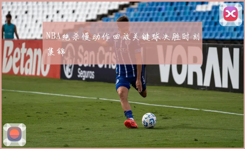 NBA绝杀慢动作回放关键球决胜时刻集锦