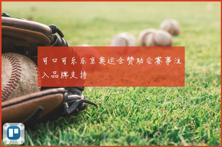 可口可乐东京奥运会赞助合赛事注入品牌支持